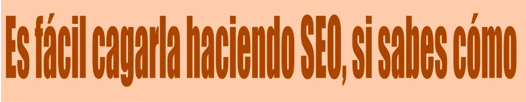 Es fácil hacer SEO y equivocarse haciendo SEO