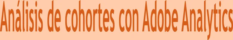 Análisis de cohortes con Adobe Analytics