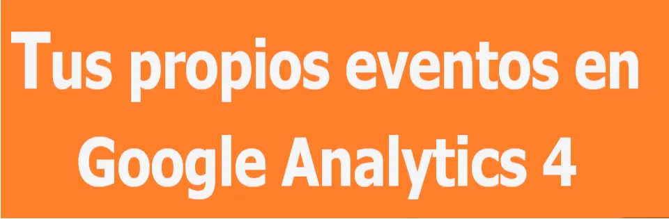 Custom events: eventos personalizados en Google Analytics 4